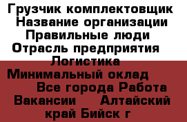 Грузчик-комплектовщик › Название организации ­ Правильные люди › Отрасль предприятия ­ Логистика › Минимальный оклад ­ 26 000 - Все города Работа » Вакансии   . Алтайский край,Бийск г.